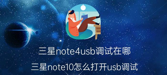 三星note4usb调试在哪 三星note10怎么打开usb调试？